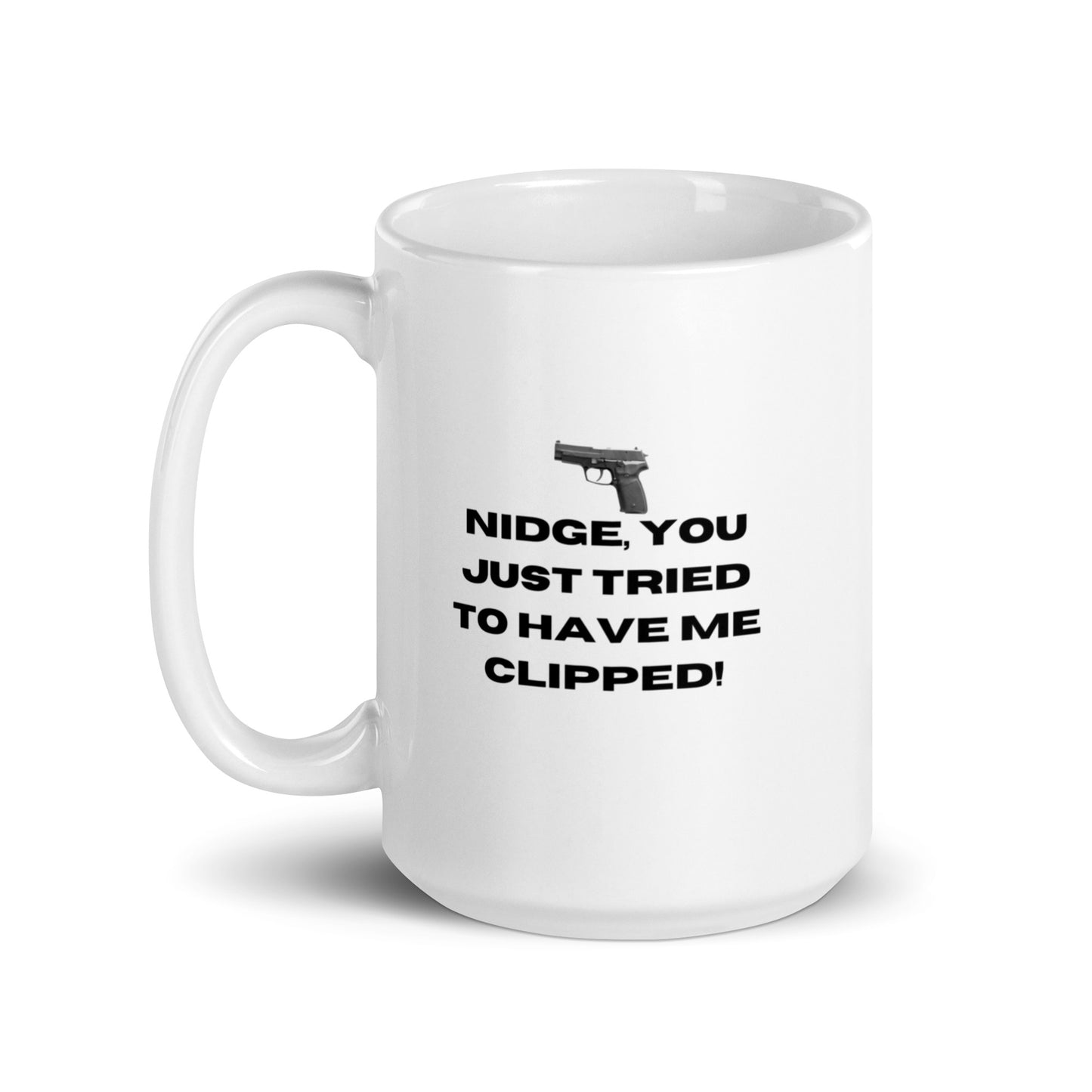 Nidge you just tried to have me clipped mug