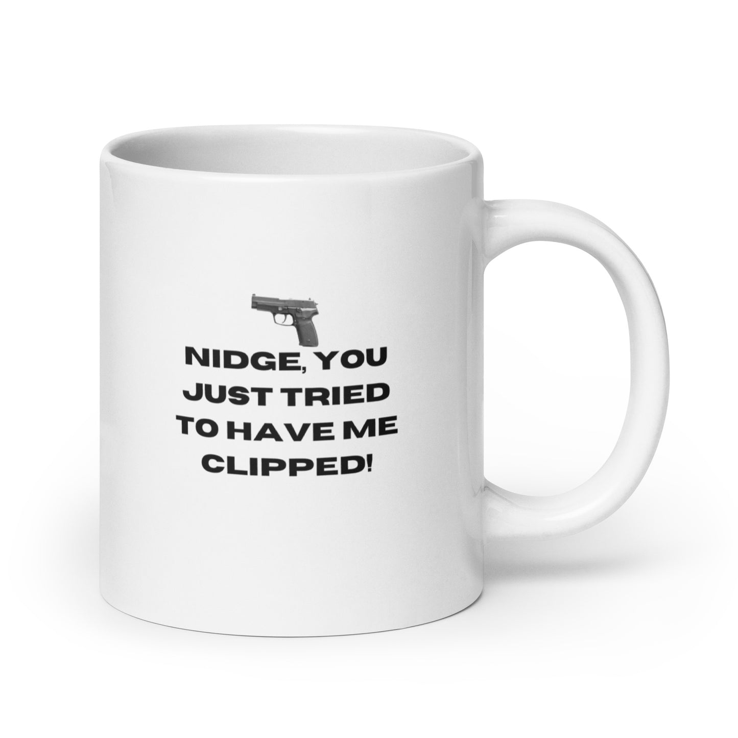 Nidge you just tried to have me clipped mug