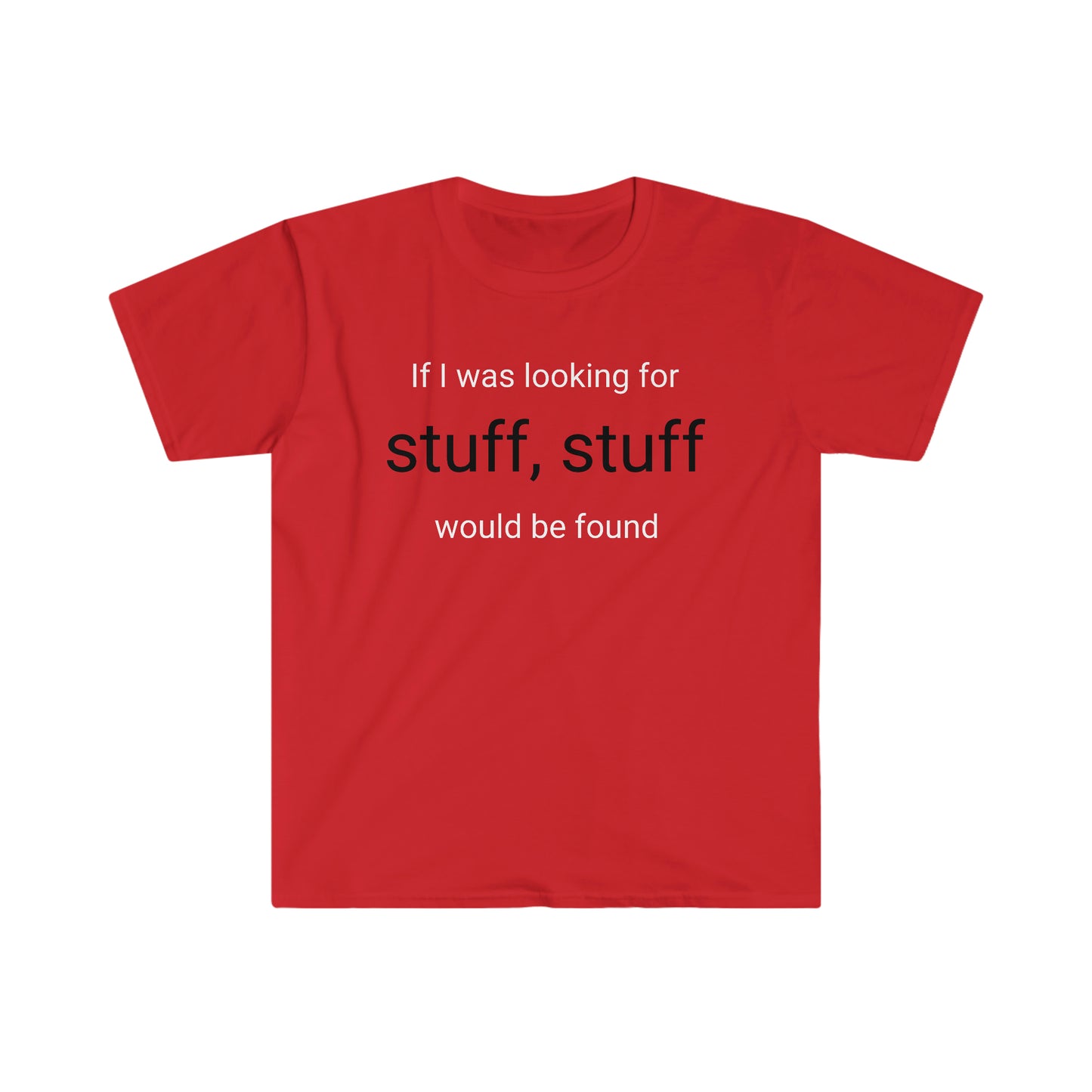 If I was looking for stuff, stuff would be found T-shirt