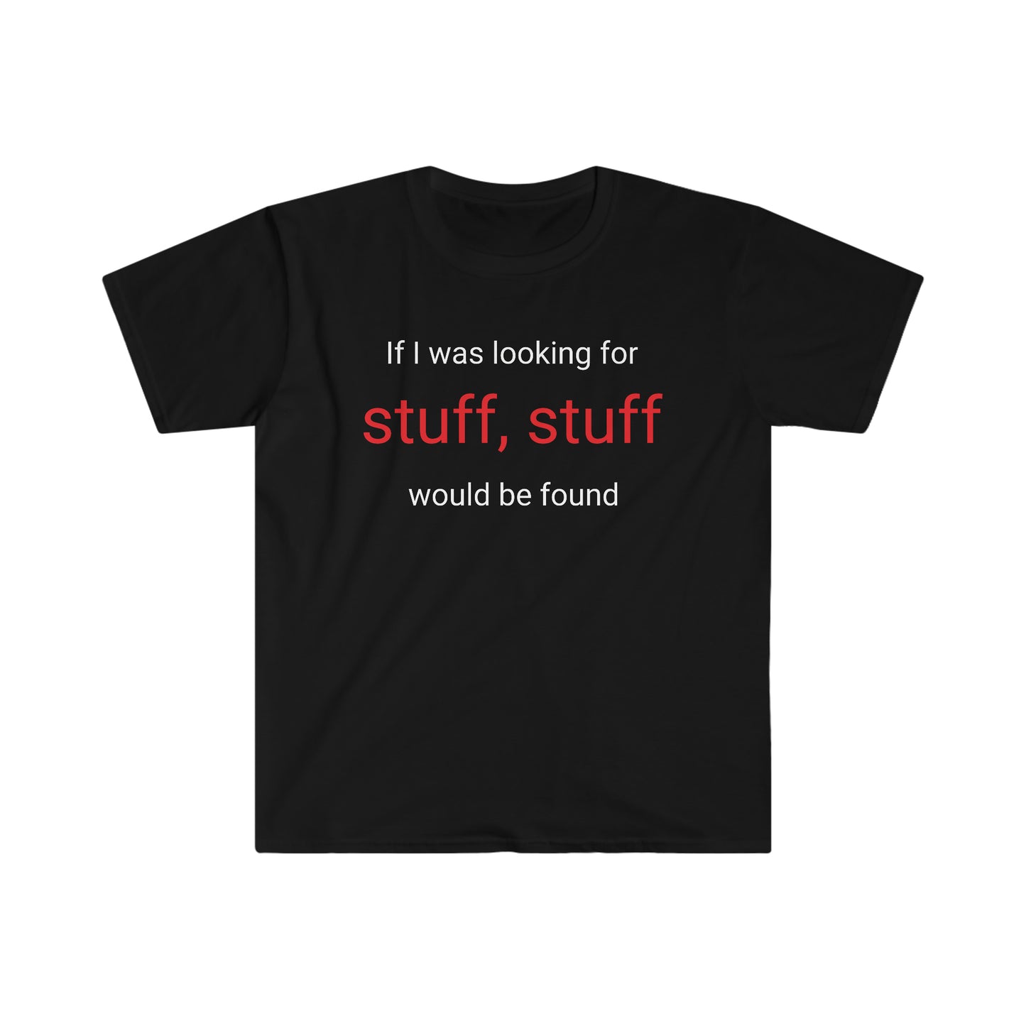 If I was looking for stuff, stuff would be found T-shirt