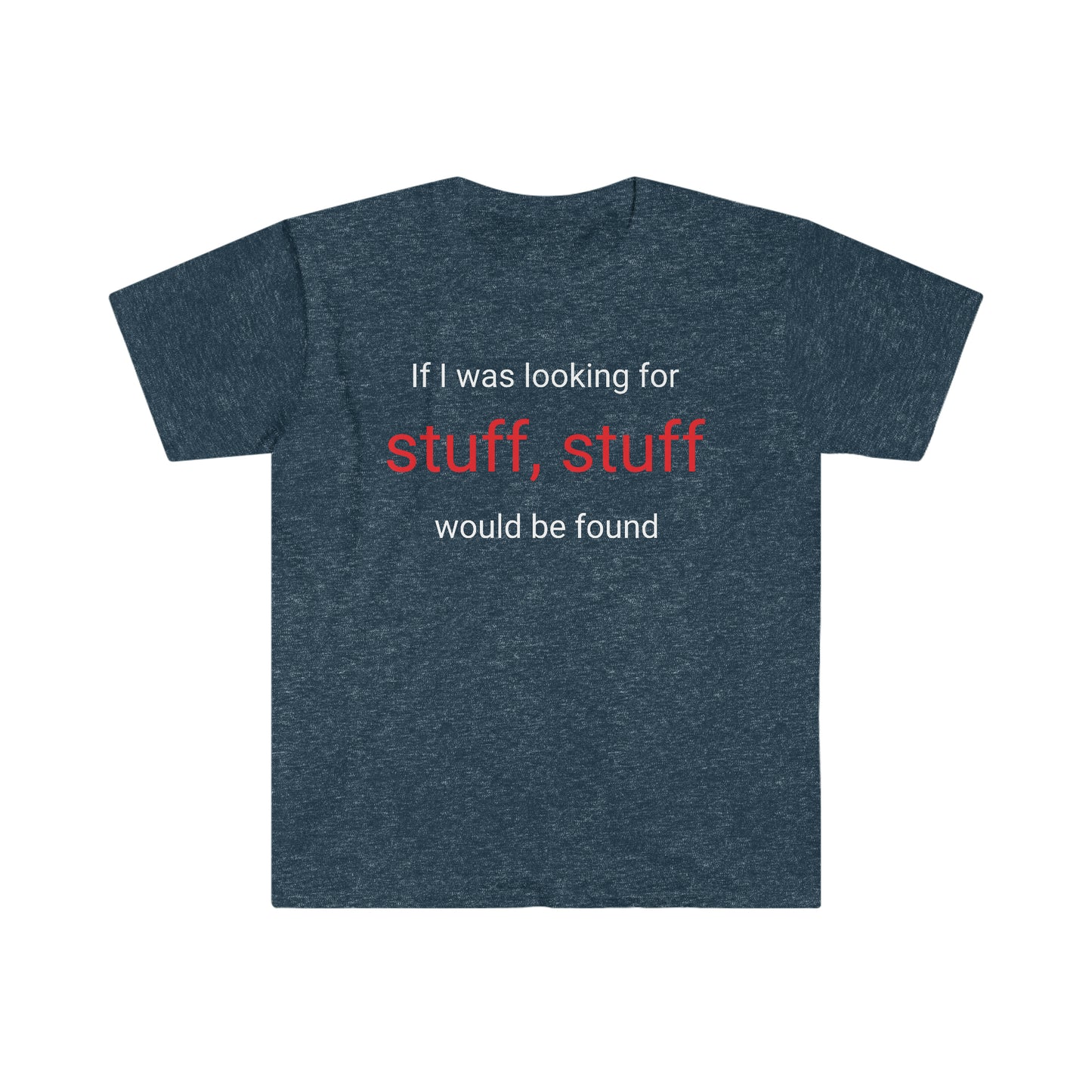 If I was looking for stuff, stuff would be found T-shirt