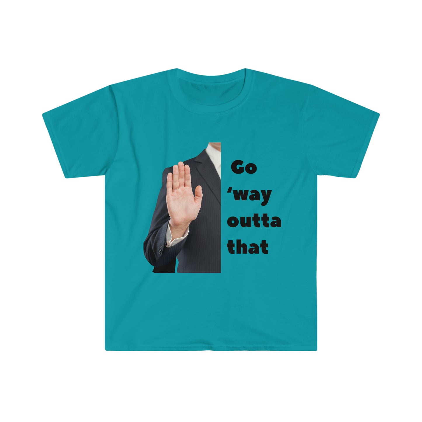 Go way outta dat T-shirt