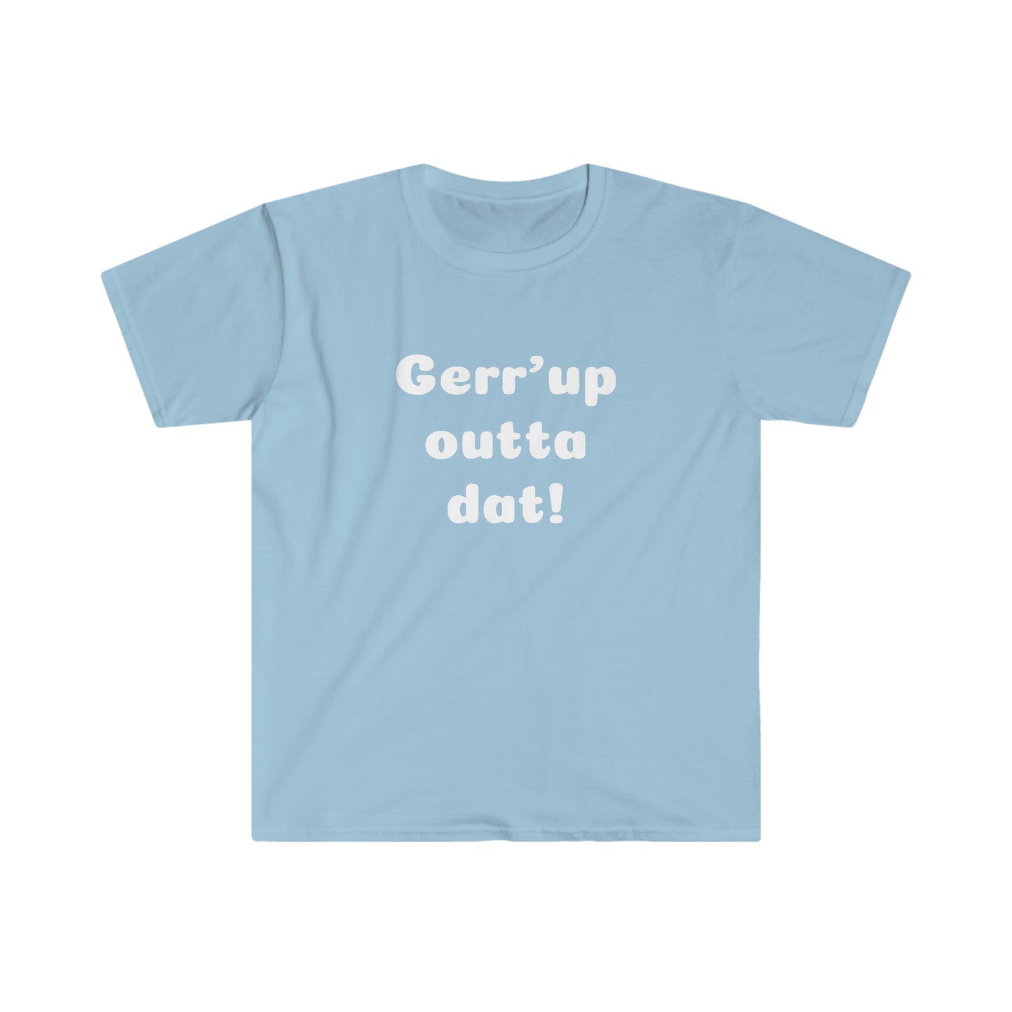 Gerr’up outta dat! T-shirt