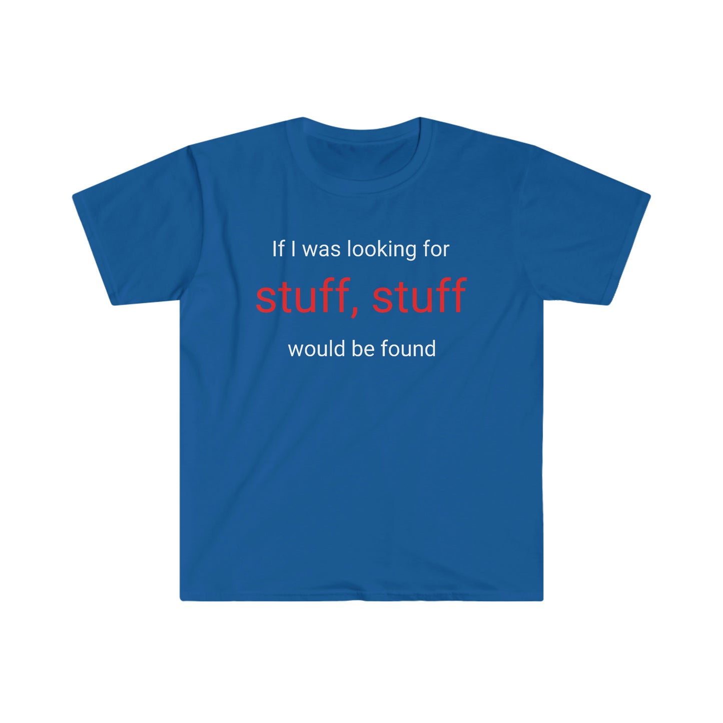 If I was looking for stuff, stuff would be found T-shirt