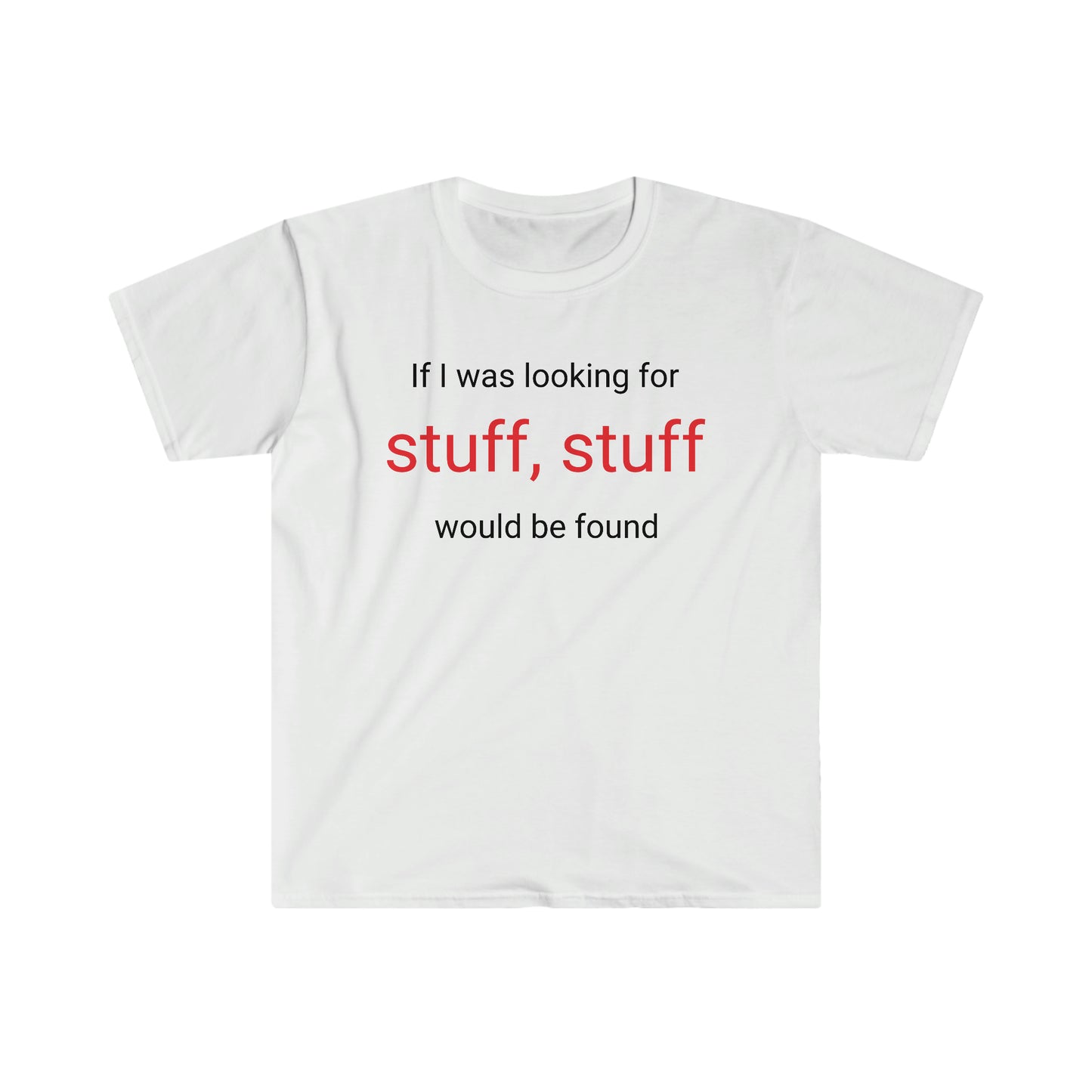 If I was looking for stuff, stuff would be found T-shirt