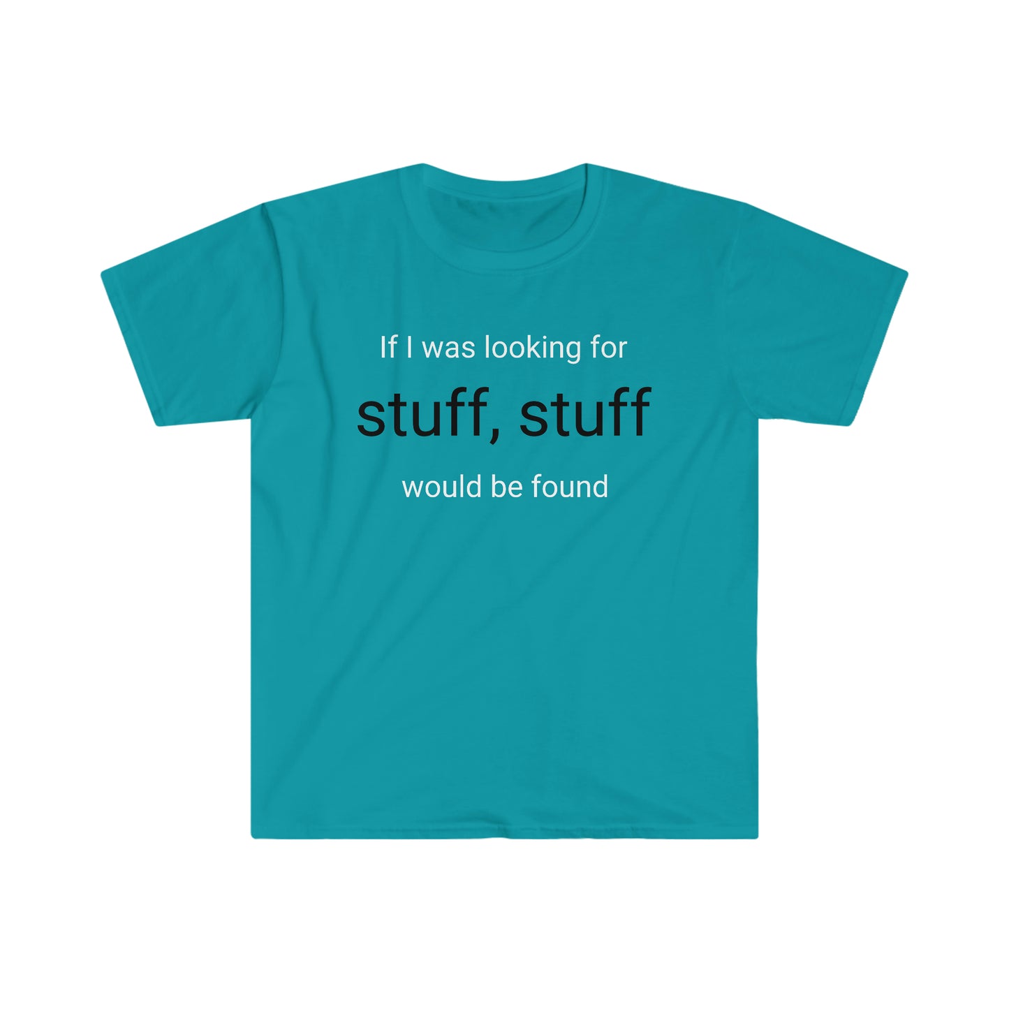 If I was looking for stuff, stuff would be found T-shirt