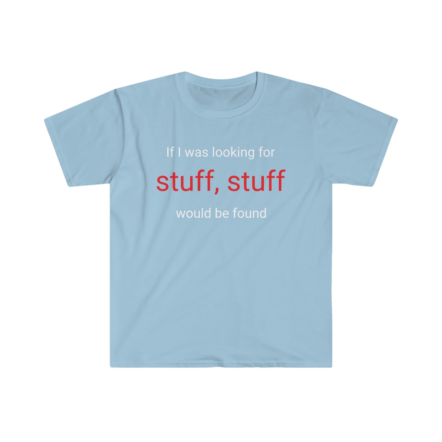 If I was looking for stuff, stuff would be found T-shirt